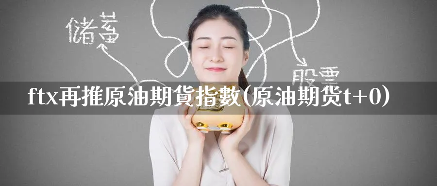 ftx再推原油期貨指數(原油期货t+0)