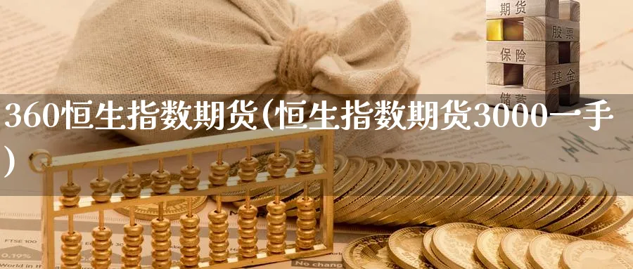 360恒生指数期货(恒生指数期货3000一手)