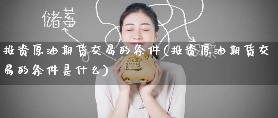 投资原油期货交易的条件(投资原油期货交易的条件是什么)