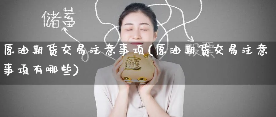 原油期货交易注意事项(原油期货交易注意事项有哪些)
