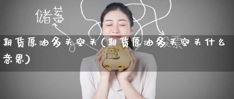 期货原油多头空头(期货原油多头空头什么意思)