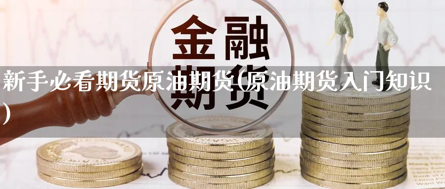 新手必看期货原油期货(原油期货入门知识)