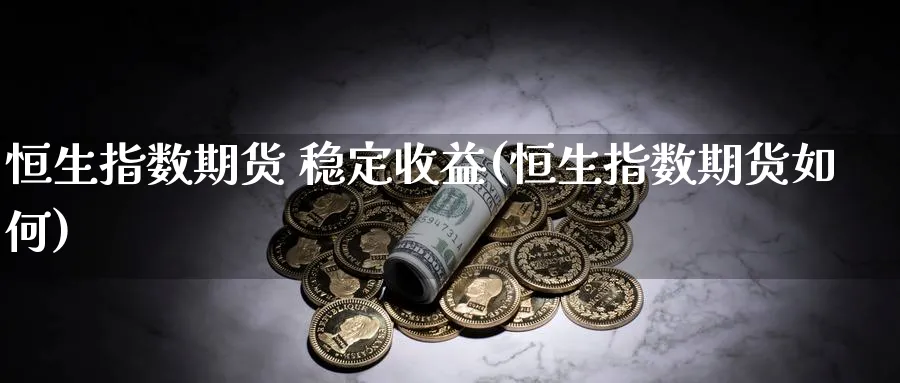 恒生指数期货 稳定收益(恒生指数期货如何)