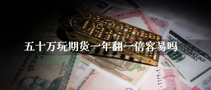 五十万玩期货一年翻一倍容易吗