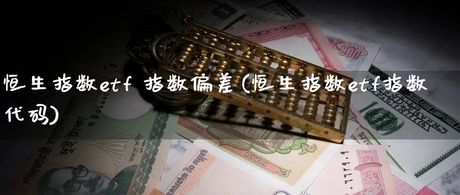 恒生指数etf 指数偏差(恒生指数etf指数代码)