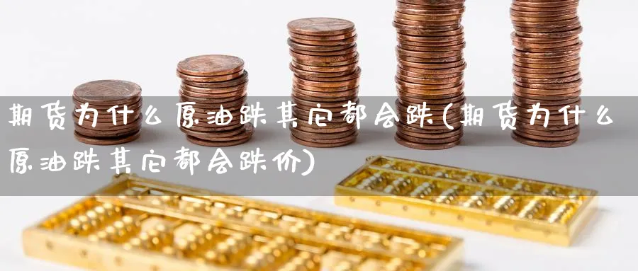 期货为什么原油跌其它都会跌(期货为什么原油跌其它都会跌价)