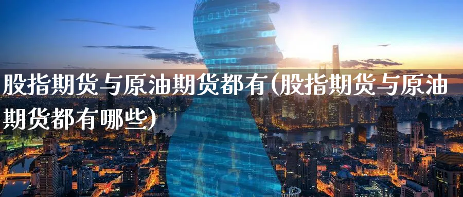 股指期货与原油期货都有(股指期货与原油期货都有哪些)