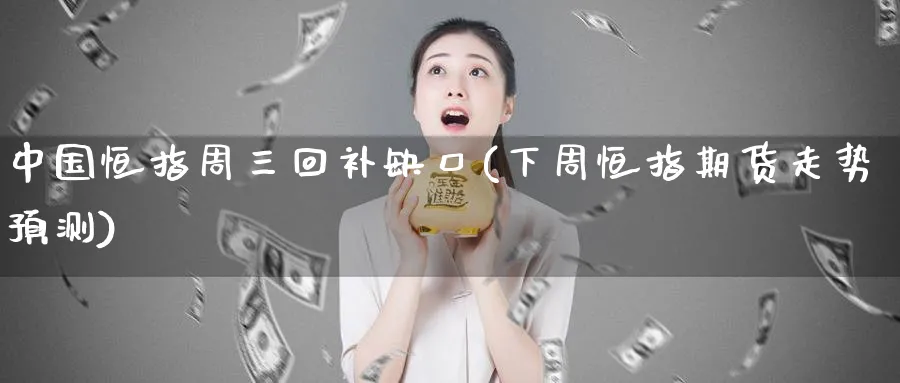 中国恒指周三回补缺口(下周恒指期货走势预测)_https://www.lytzg.com_原油直播室_第1张