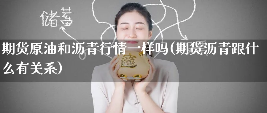 期货原油和沥青行情一样吗(期货沥青跟什么有关系)