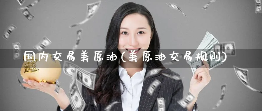国内交易美原油(美原油交易规则)