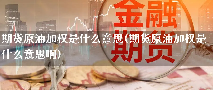 期货原油加权是什么意思(期货原油加权是什么意思啊)