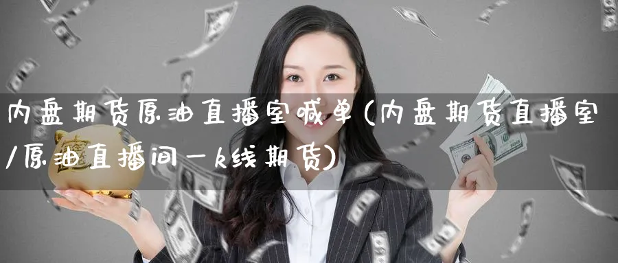 内盘期货原油直播室喊单(内盘期货直播室/原油直播间一k线期货)