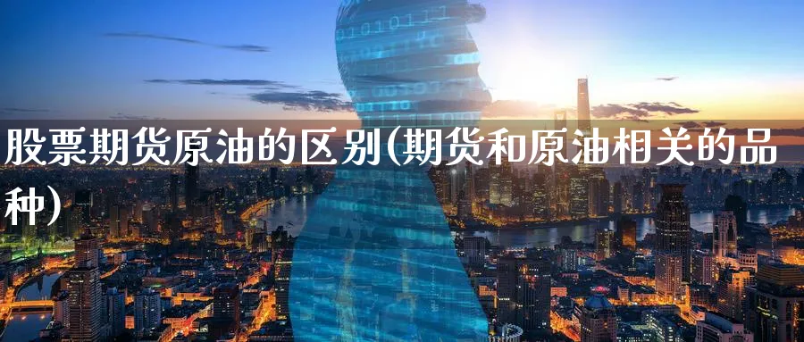 股票期货原油的区别(期货和原油相关的品种)