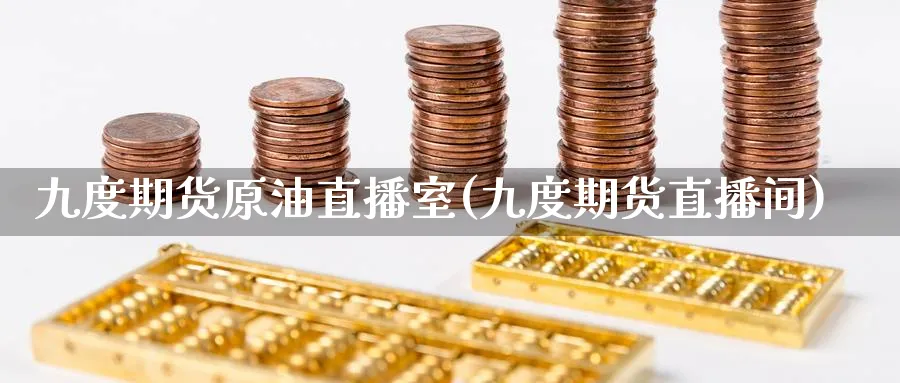 九度期货原油直播室(九度期货直播间)