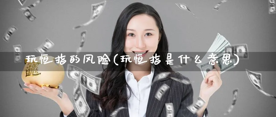 玩恒指的风险(玩恒指是什么意思)