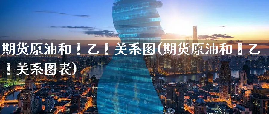 期货原油和苯乙烯关系图(期货原油和苯乙烯关系图表)