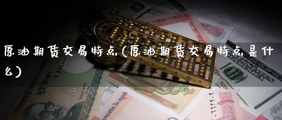 原油期货交易特点(原油期货交易特点是什么)