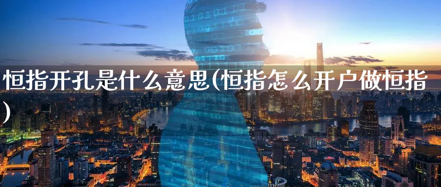 恒指开孔是什么意思(恒指怎么开户做恒指)_https://www.lytzg.com_原油期货学院_第1张