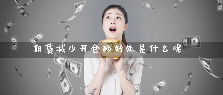 期货减少开仓的好处是什么呢