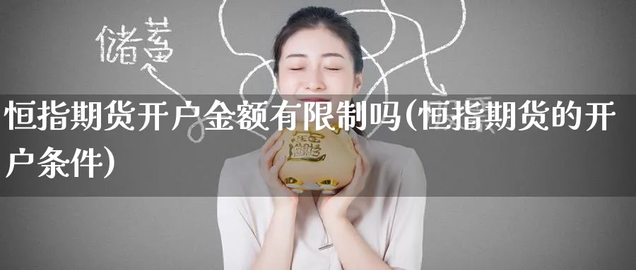 恒指期货开户金额有限制吗(恒指期货的开户条件)_https://www.lytzg.com_原油期货学院_第1张