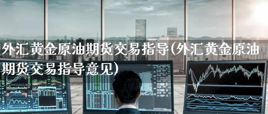外汇黄金原油期货交易指导(外汇黄金原油期货交易指导意见)