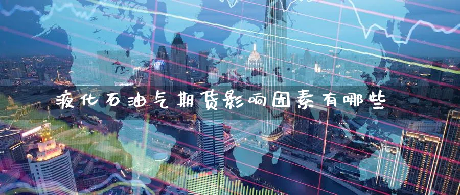 液化石油气期货影响因素有哪些