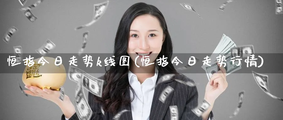 恒指今日走势k线图(恒指今日走势行情)