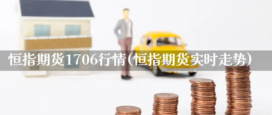 恒指期货1706行情(恒指期货实时走势)