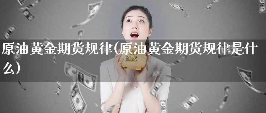 原油黄金期货规律(原油黄金期货规律是什么)