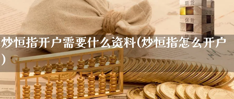 炒恒指开户需要什么资料(炒恒指怎么开户)_https://www.lytzg.com_原油直播室_第1张