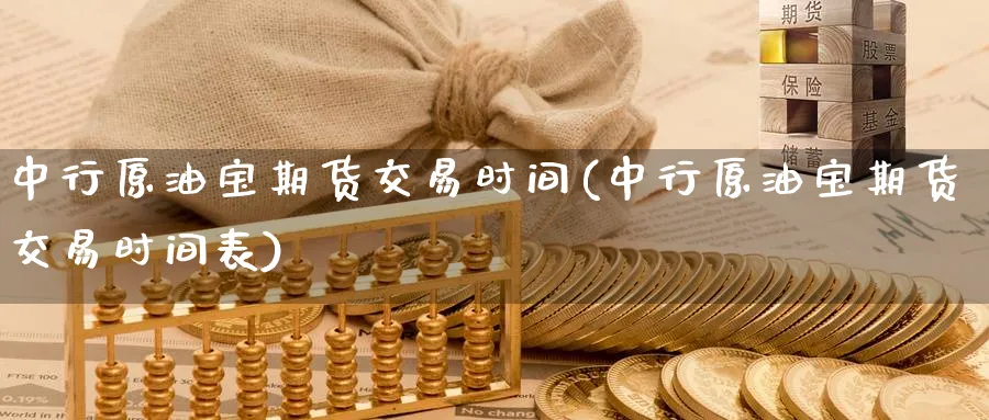 中行原油宝期货交易时间(中行原油宝期货交易时间表)