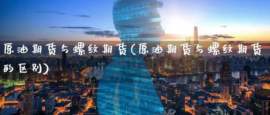 原油期货与螺纹期货(原油期货与螺纹期货的区别)