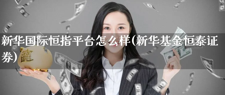 新际恒指平台怎么样(新华基金恒泰证券)_https://www.lytzg.com_原油直播室_第1张