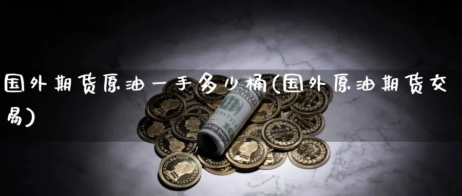 国外期货原油一手多少桶(国外原油期货交易)