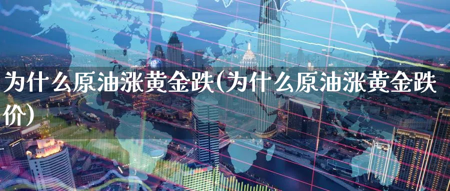 为什么原油涨黄金跌(为什么原油涨黄金跌价)