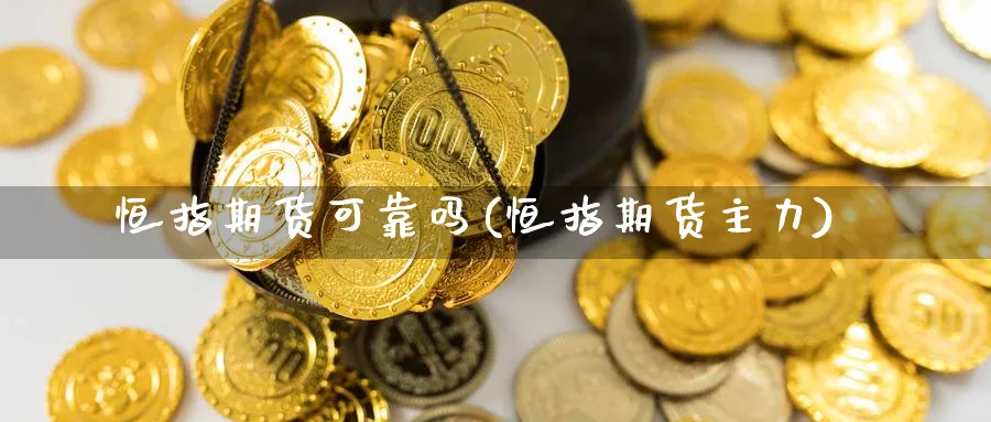 恒指期货可靠吗(恒指期货主力)_https://www.lytzg.com_原油期货学院_第1张
