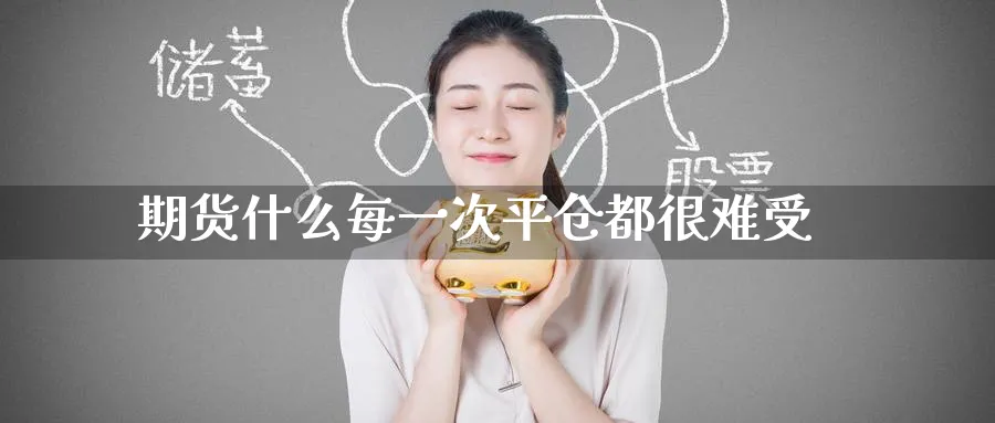 期货什么每一次平仓都很难受