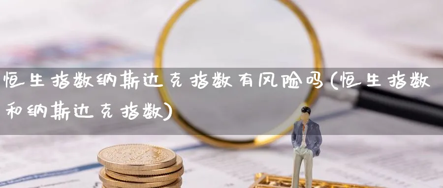恒生指数纳斯达克指数有风险吗(恒生指数和纳斯达克指数)