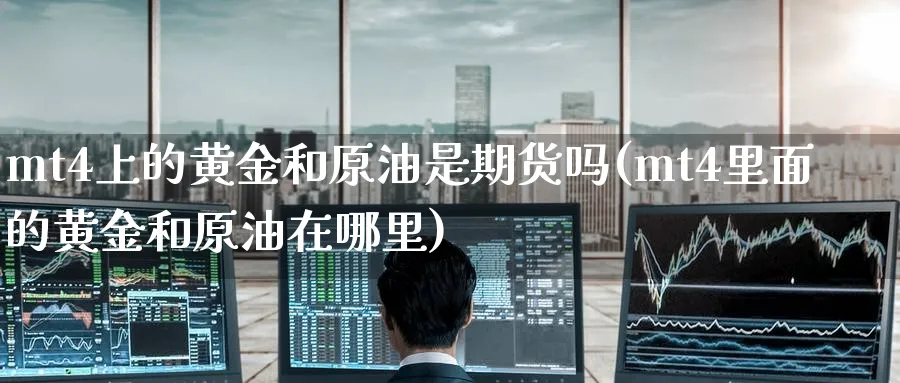 mt4上的黄金和原油是期货吗(mt4里面的黄金和原油在哪里)