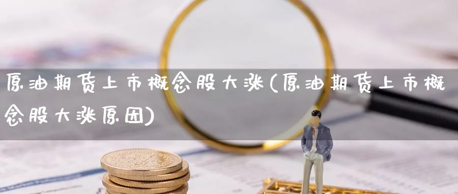 原油期货上市概念股大涨(原油期货上市概念股大涨原因)