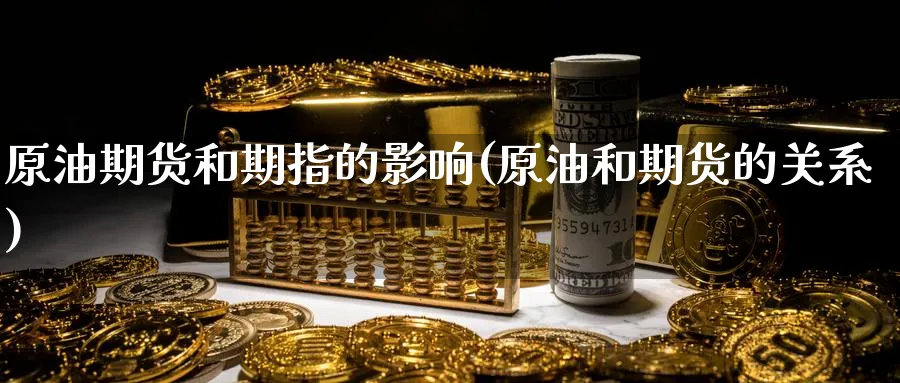 原油期货和期指的影响(原油和期货的关系)