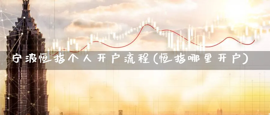宁波恒指个人开户流程(恒指哪里开户)