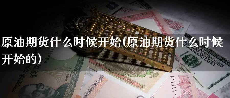 原油期货什么时候开始(原油期货什么时候开始的)