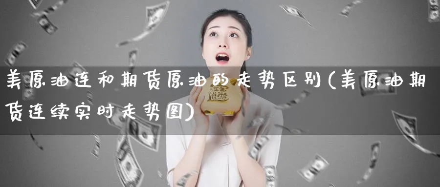 美原油连和期货原油的走势区别(美原油期货连续实时走势图)_https://www.lytzg.com_美原油期货_第1张
