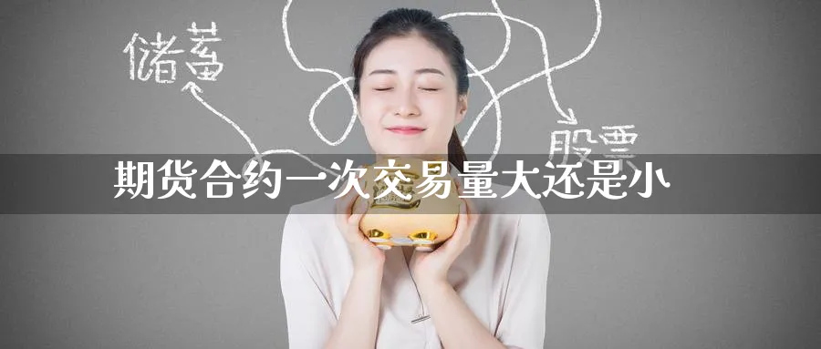 期货合约一次交易量大还是小