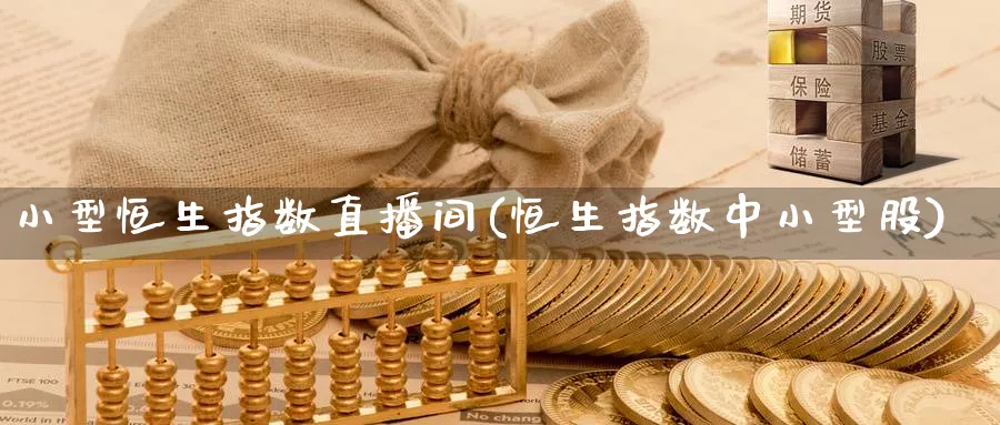 小型恒生指数直播间(恒生指数中小型股)_https://www.lytzg.com_原油期货学院_第1张