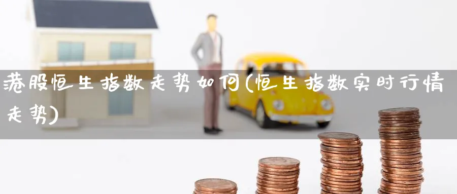港股恒生指数走势如何(恒生指数实时行情走势)_https://www.lytzg.com_原油期货学院_第1张