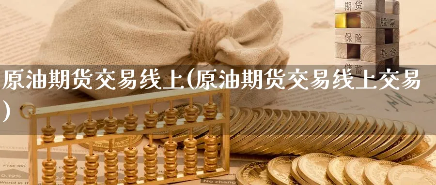 原油期货交易线上(原油期货交易线上交易)