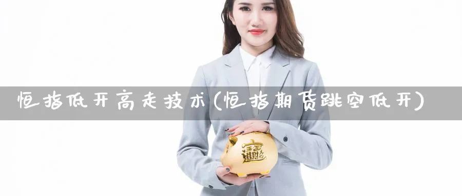 恒指低开高走技术(恒指期货跳空低开)