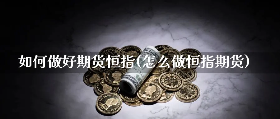 如何做好期货恒指(怎么做恒指期货)